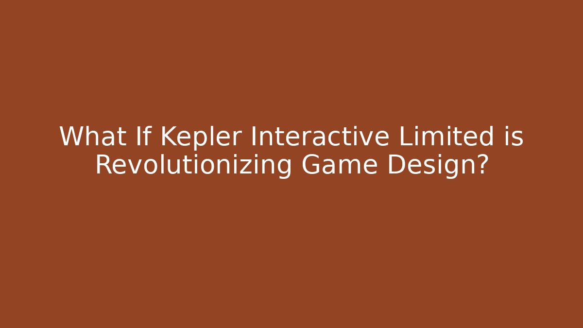 What If Kepler Interactive Limited is Revolutionizing Game Design? - Felix Cat Insurance