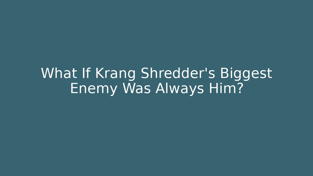 What If Krang Shredder's Biggest Enemy Was Always Him?