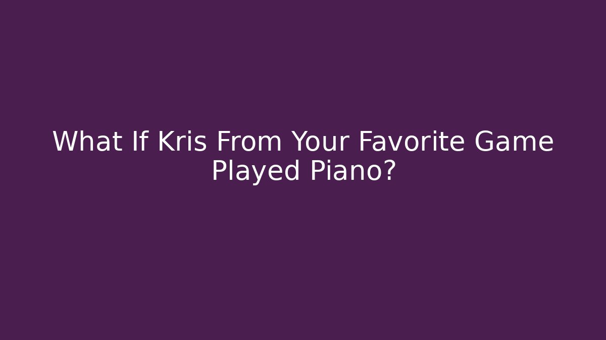 What If Kris From Your Favorite Game Played Piano?