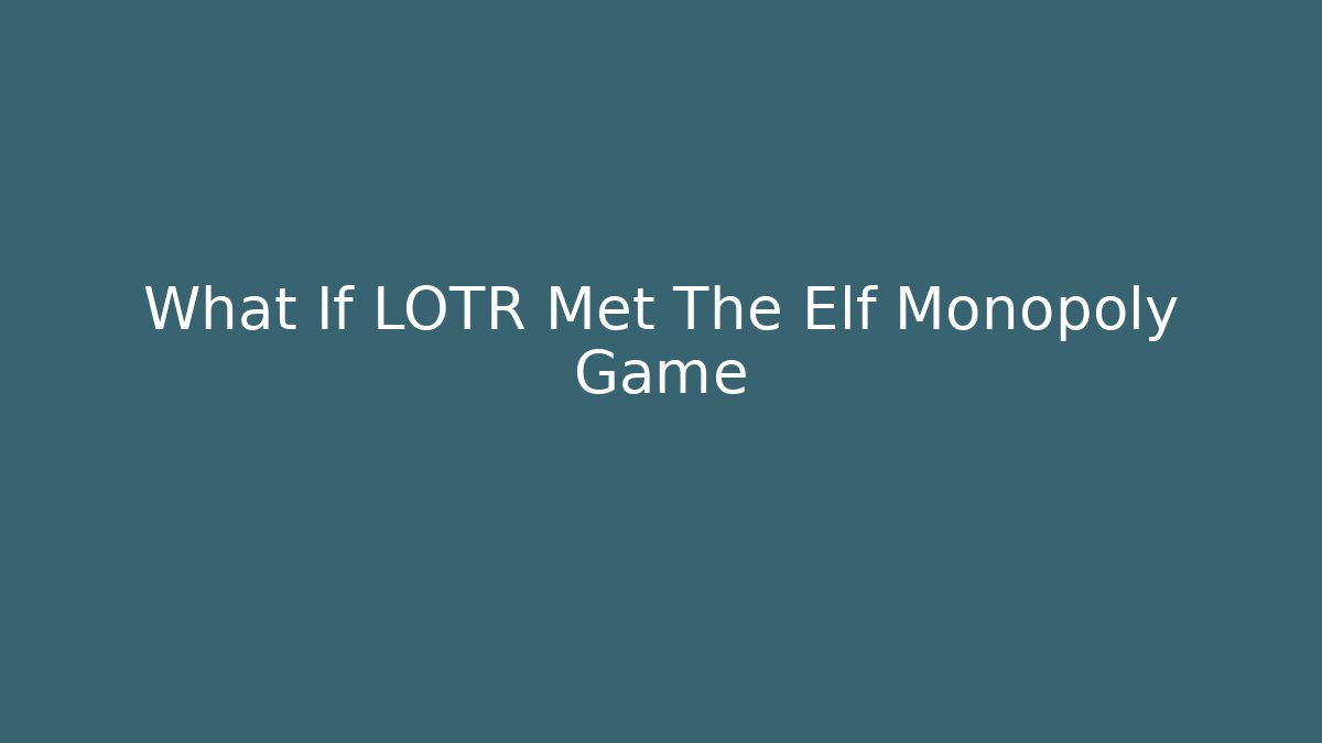 What If LOTR Met The Elf Monopoly Game