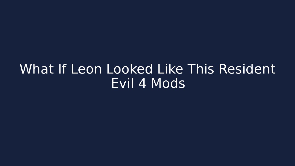 What If Leon Looked Like This Resident Evil 4 Mods