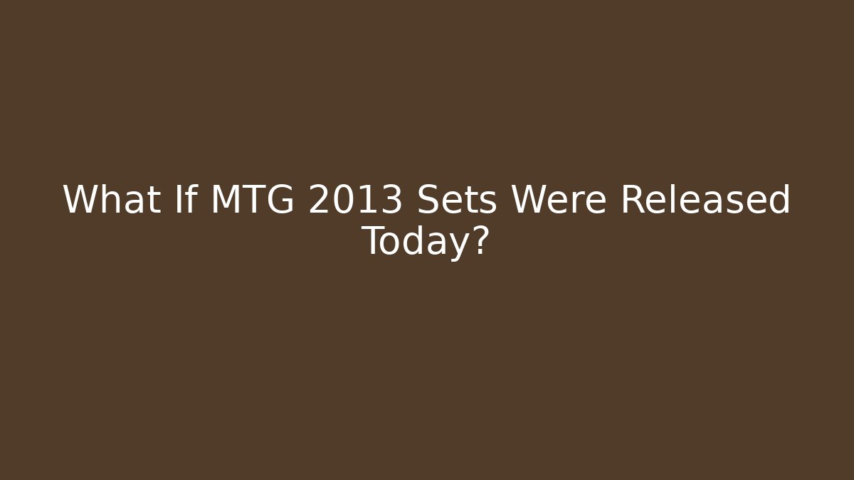 What If MTG 2013 Sets Were Released Today?