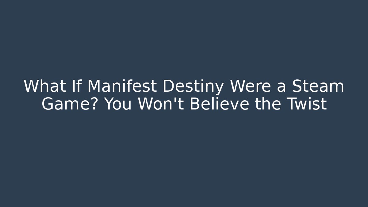What If Manifest Destiny Were a Steam Game? You Won't Believe the Twist