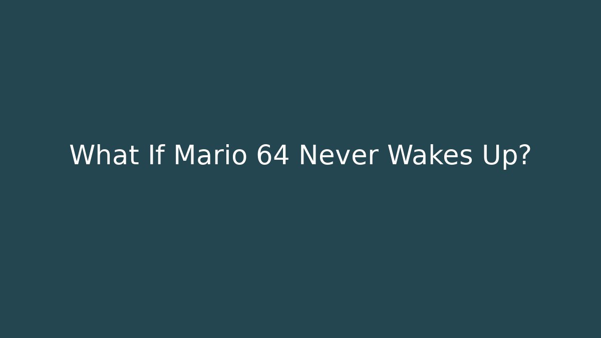 What If Mario 64 Never Wakes Up?