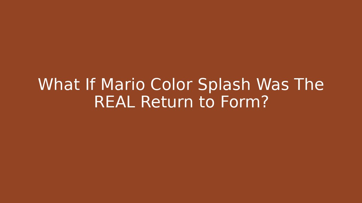 What If Mario Color Splash Was The REAL Return to Form?