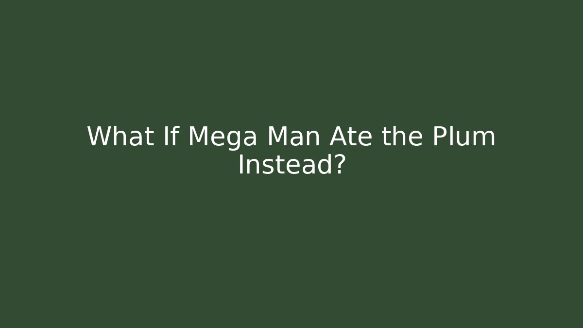 What If Mega Man Ate the Plum Instead?