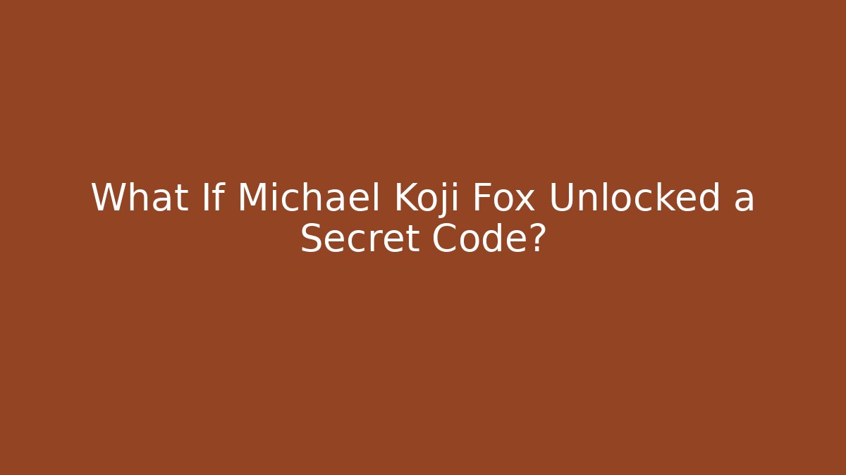 What If Michael Koji Fox Unlocked a Secret Code?