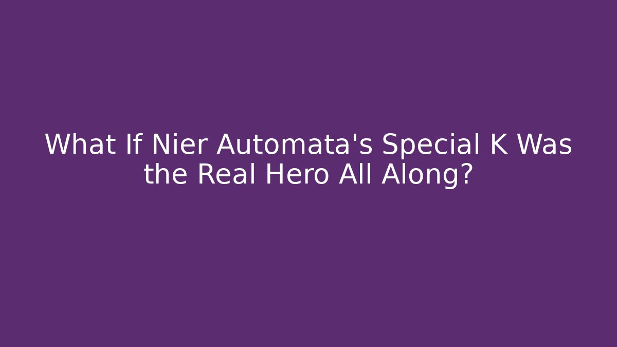 What If Nier Automata's Special K Was the Real Hero All Along?