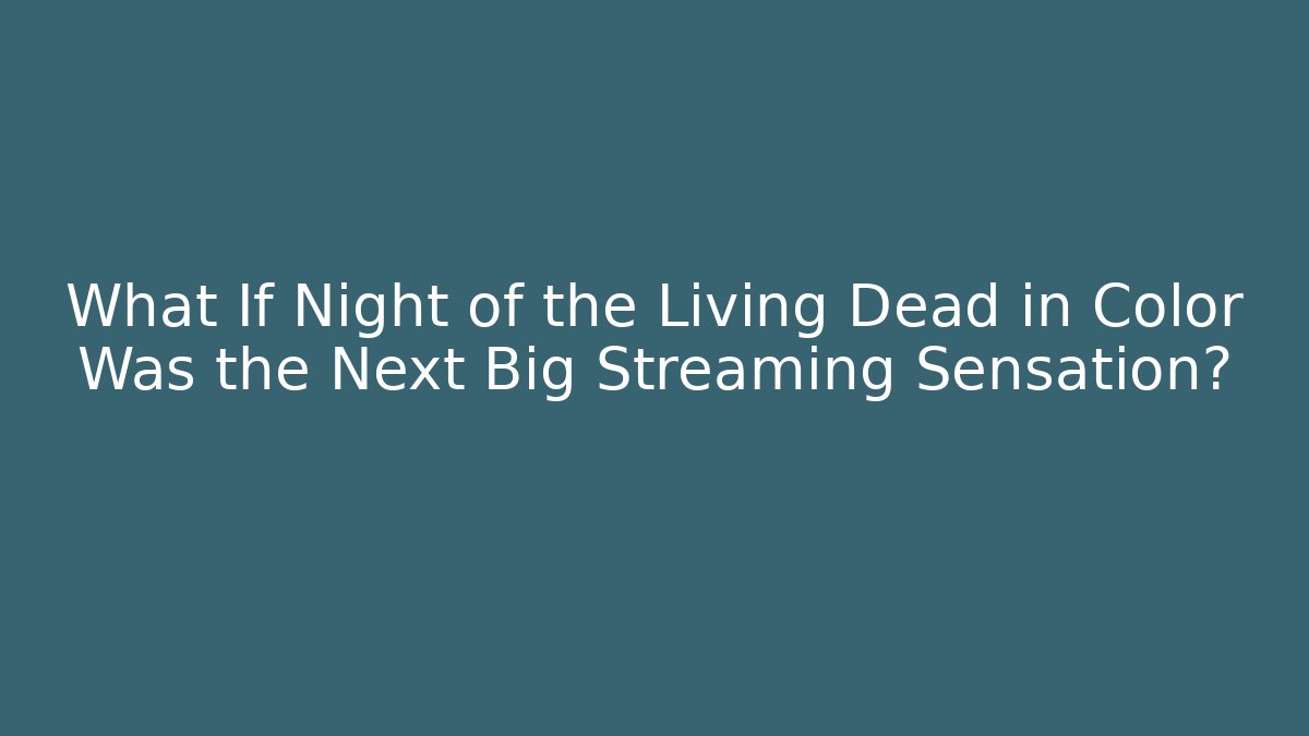 What If Night of the Living Dead in Color Was the Next Big Streaming Sensation?
