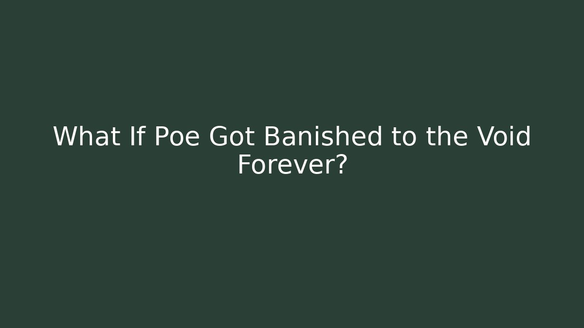 What If Poe Got Banished to the Void Forever?