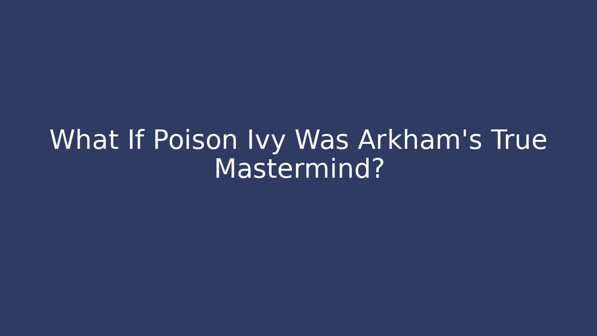 What If Poison Ivy Was Arkham’s True Mastermind?