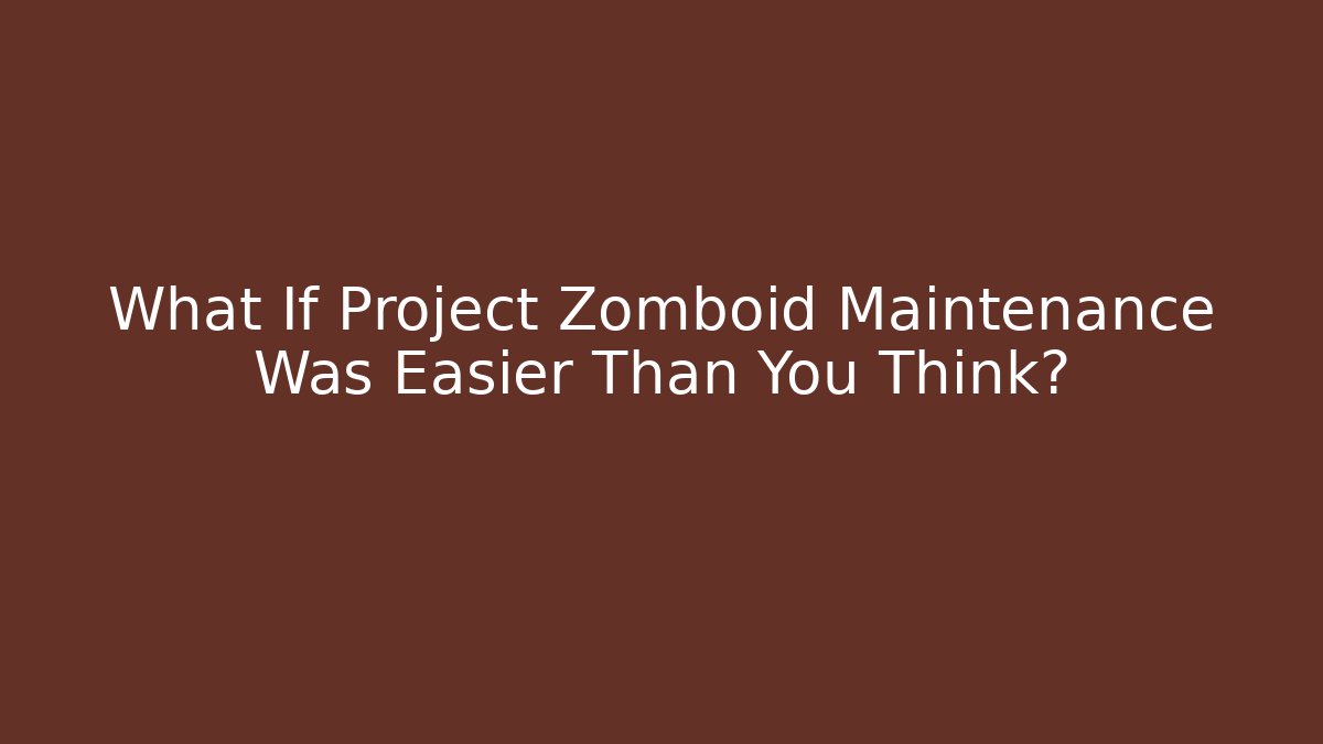 What If Project Zomboid Maintenance Was Easier Than You Think?