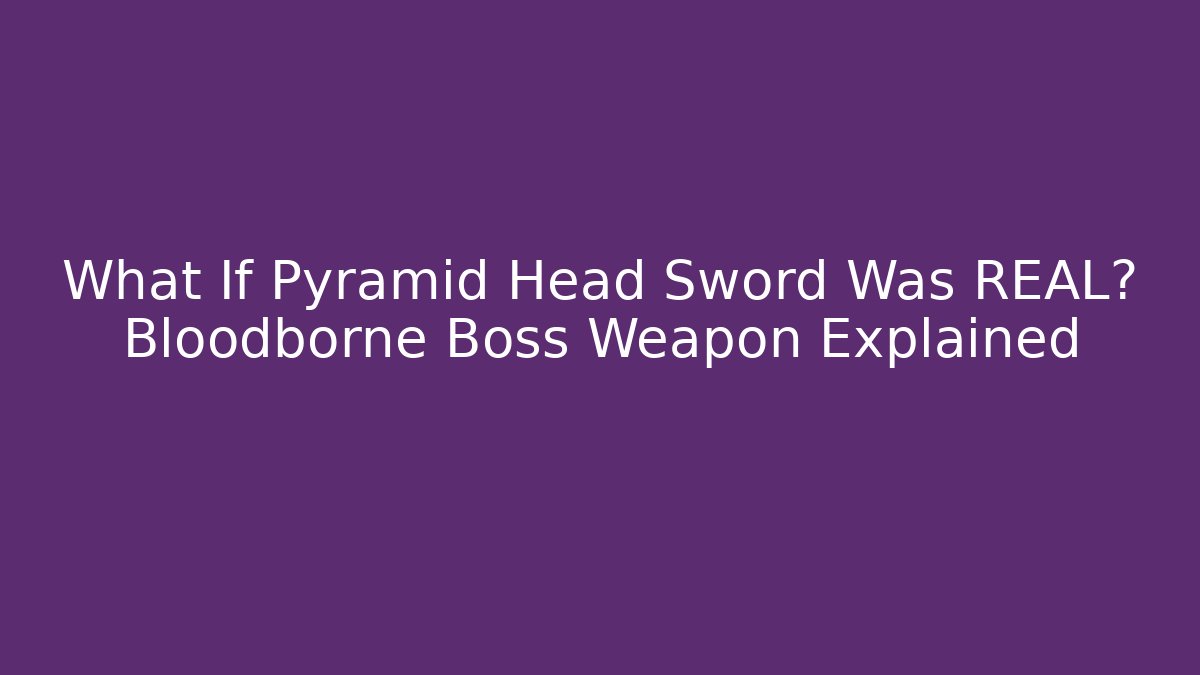 What If Pyramid Head Sword Was REAL? Bloodborne Boss Weapon Explained - Felix Cat Insurance