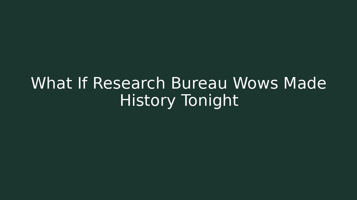 What If Research Bureau Wows Made History Tonight