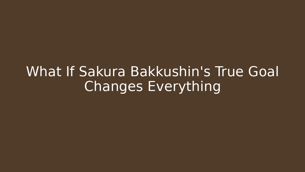 What If Sakura Bakkushin’s True Goal Changes Everything