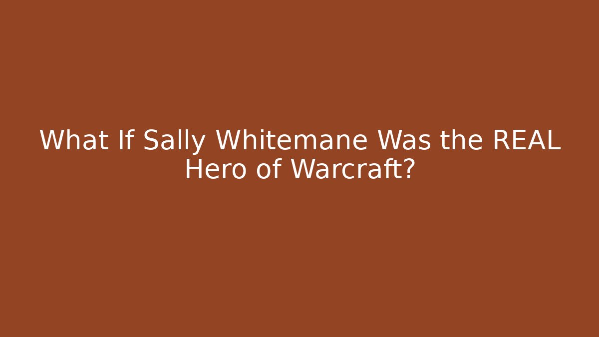 What If Sally Whitemane Was the REAL Hero of Warcraft?