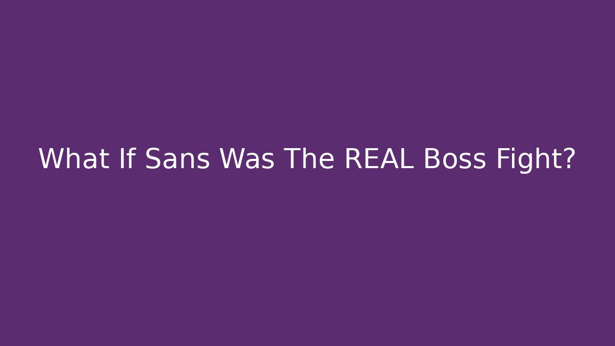What If Sans Was The REAL Boss Fight?