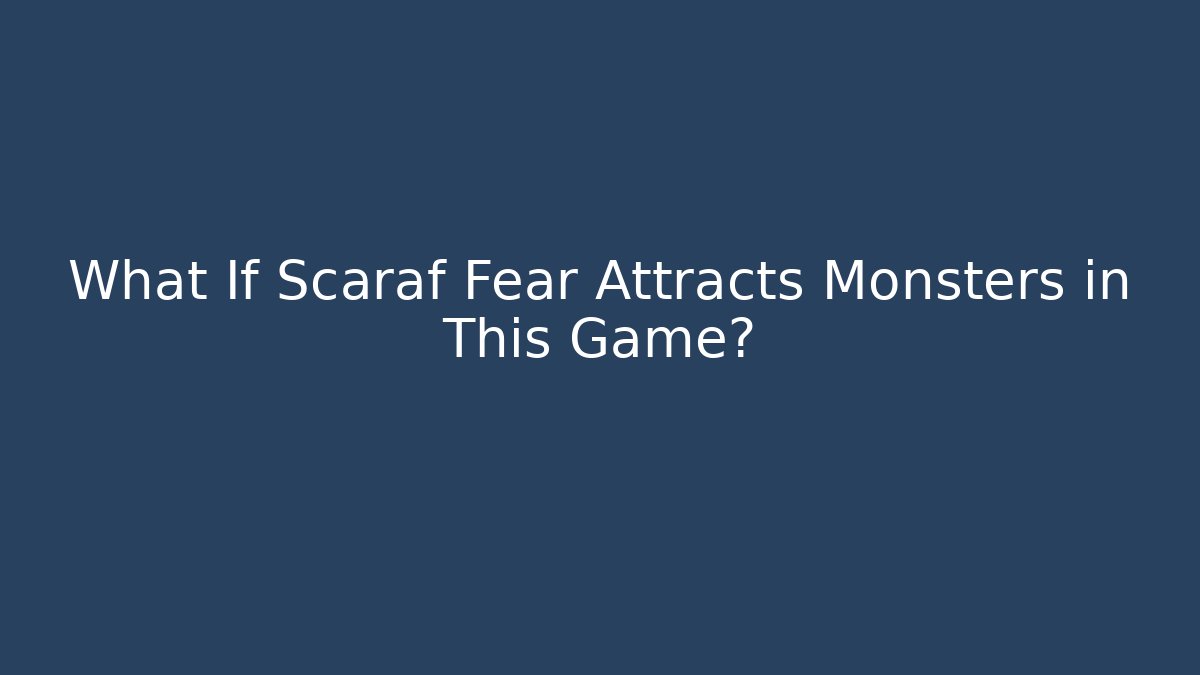 What If Scaraf Fear Attracts Monsters in This Game?