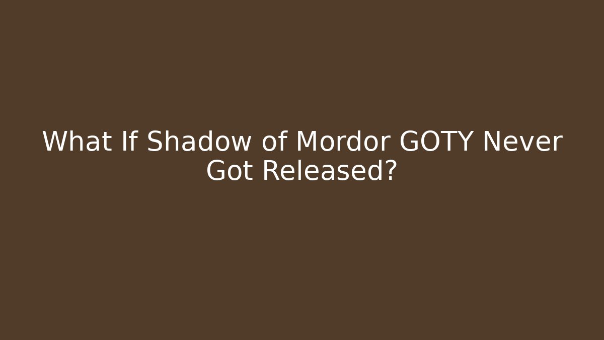 What If Shadow of Mordor GOTY Never Got Released?