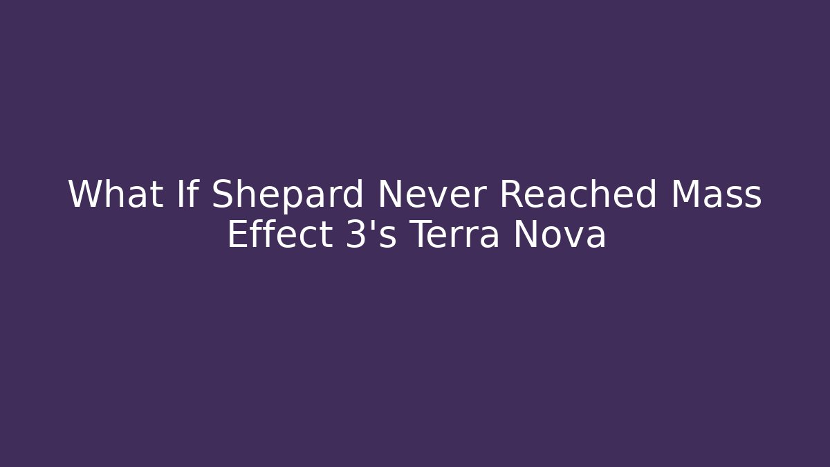 What If Shepard Never Reached Mass Effect 3's Terra Nova - Felix Cat Insurance