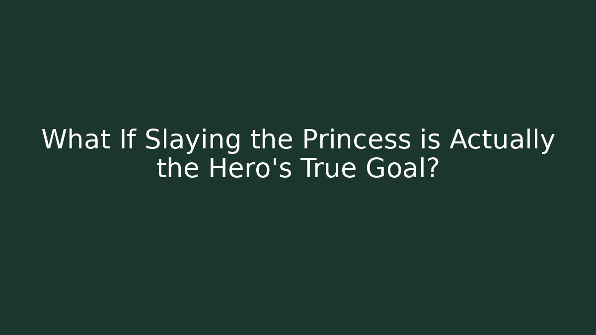 What If Slaying the Princess is Actually the Hero's True Goal?