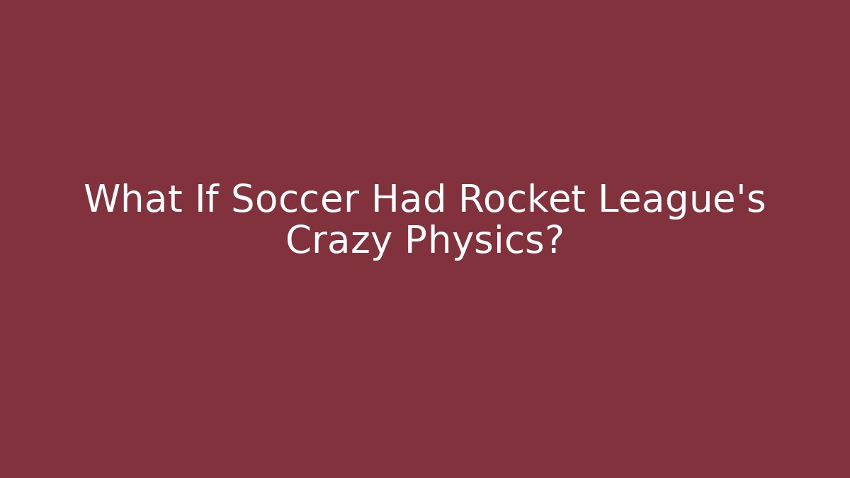 What If Soccer Had Rocket League's Crazy Physics?