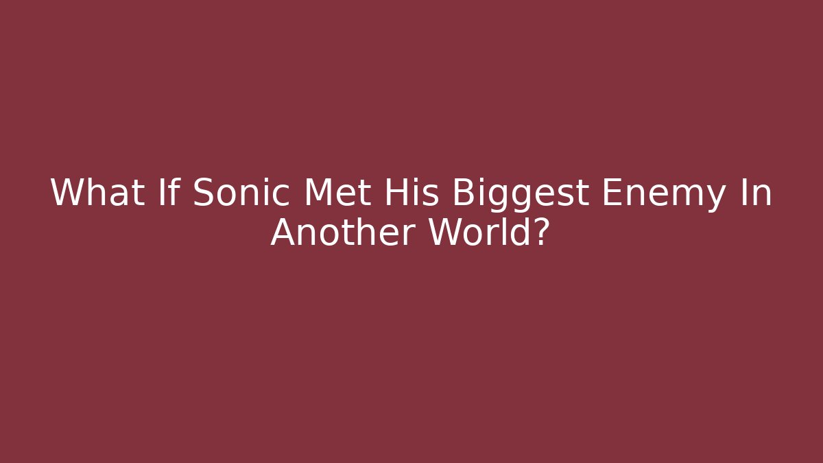 What If Sonic Met His Biggest Enemy In Another World?