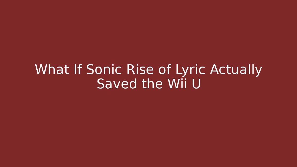What If Sonic Rise of Lyric Actually Saved the Wii U