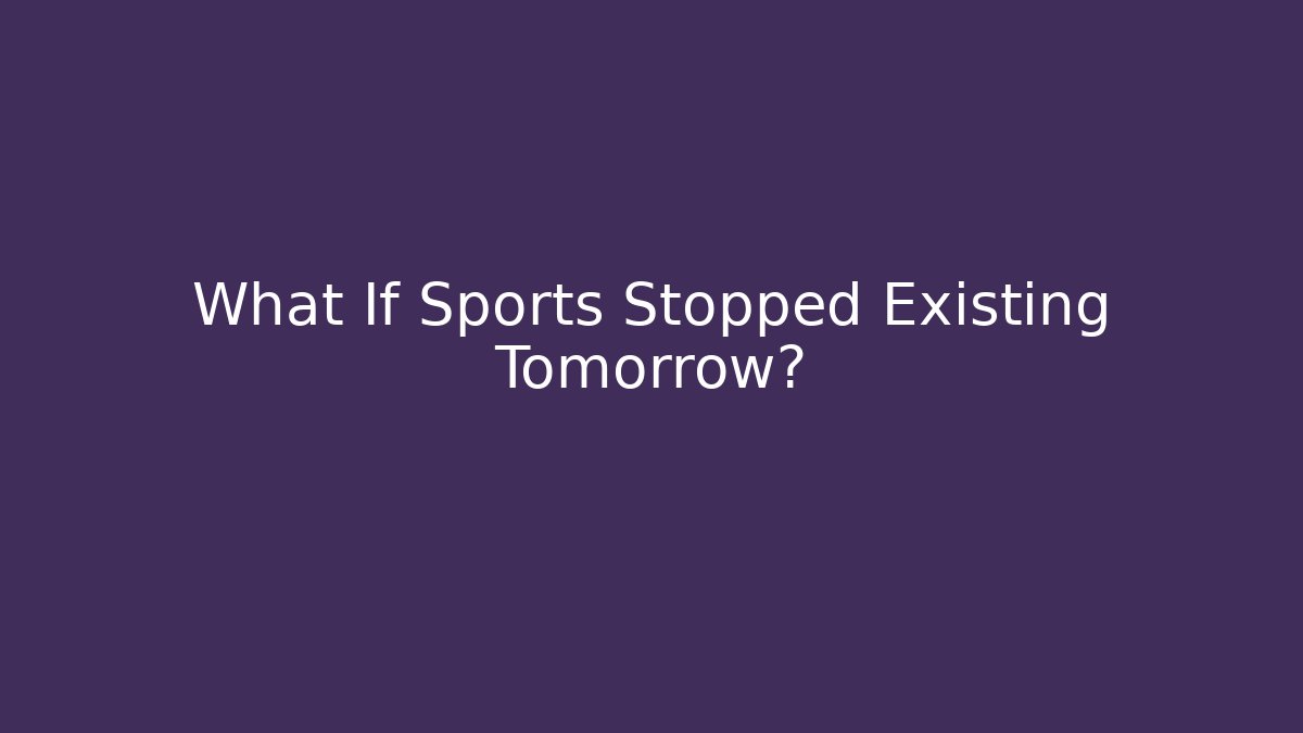 What If Sports Stopped Existing Tomorrow?