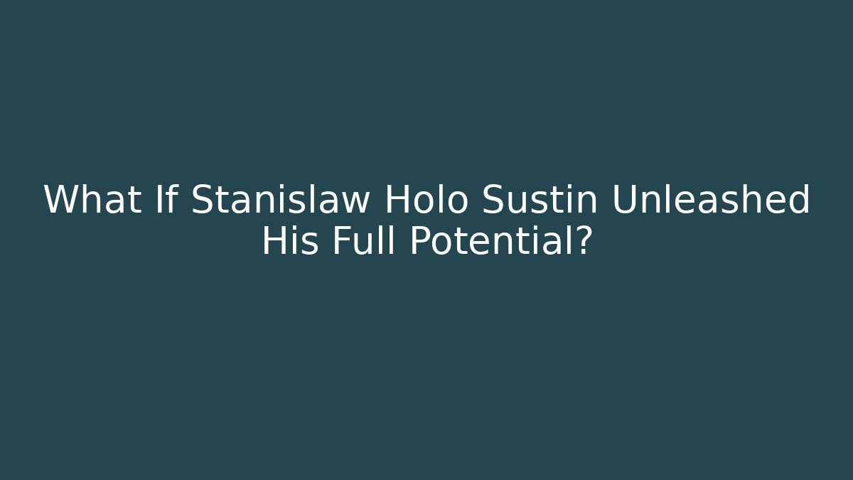 What If Stanislaw Holo Sustin Unleashed His Full Potential?