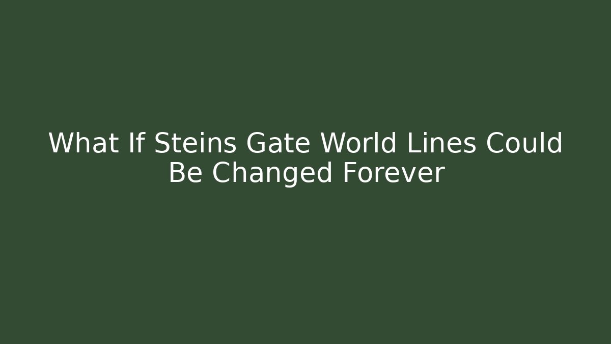 What If Steins Gate World Lines Could Be Changed Forever