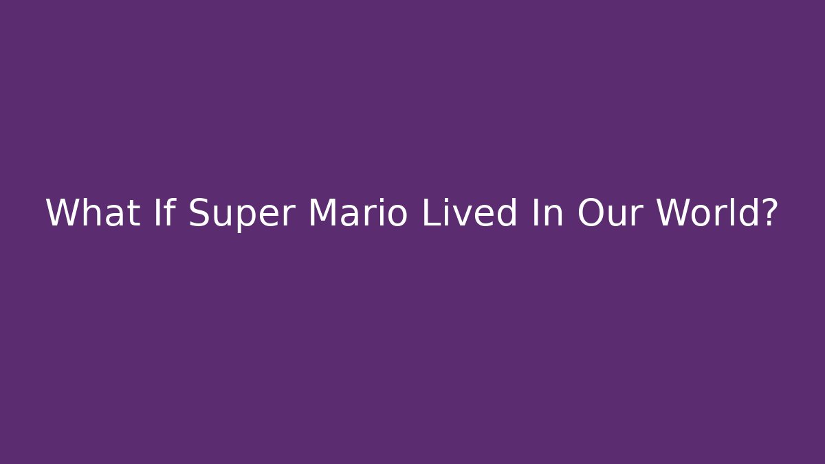 What If Super Mario Lived In Our World?