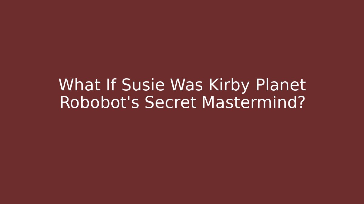 What If Susie Was Kirby Planet Robobot’s Secret Mastermind?