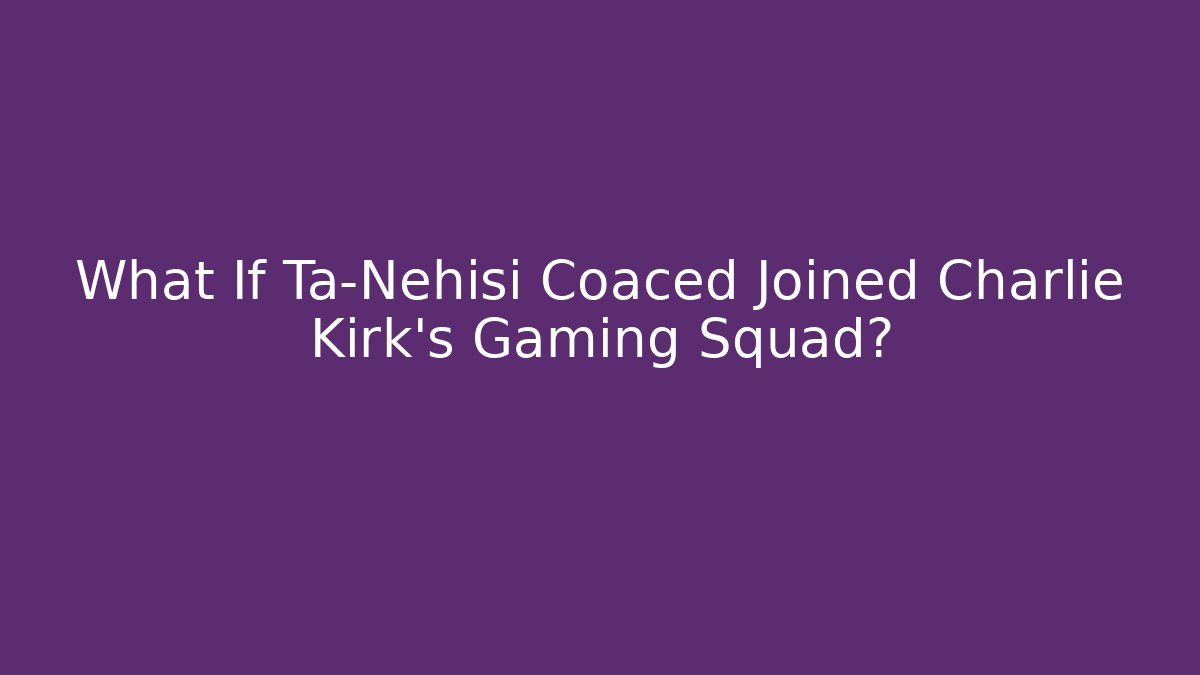 What If Ta-Nehisi Coaced Joined Charlie Kirk's Gaming Squad?