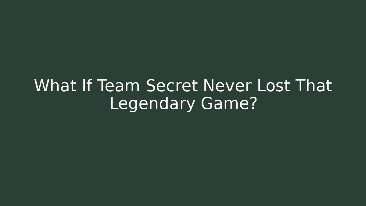 What If Team Secret Never Lost That Legendary Game?