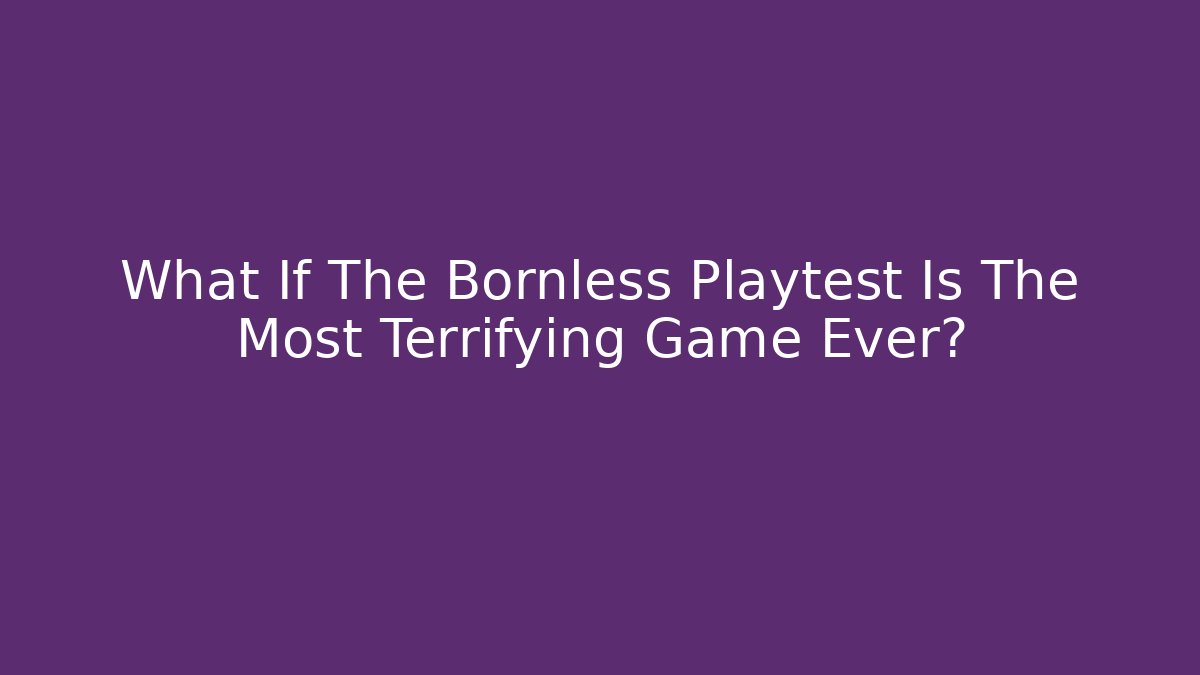 What If The Bornless Playtest Is The Most Terrifying Game Ever?