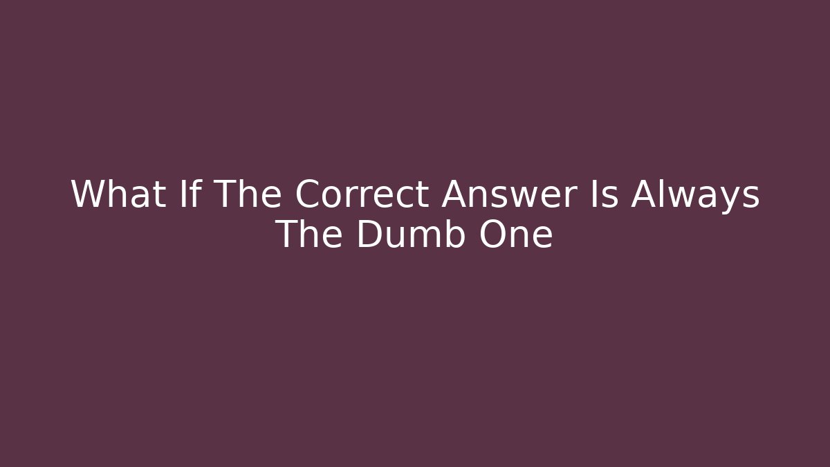 What If The Correct Answer Is Always The Dumb One - Felix Cat Insurance