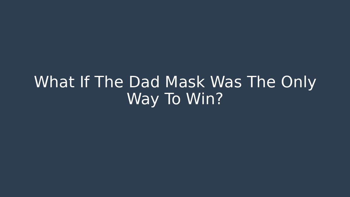 What If The Dad Mask Was The Only Way To Win?