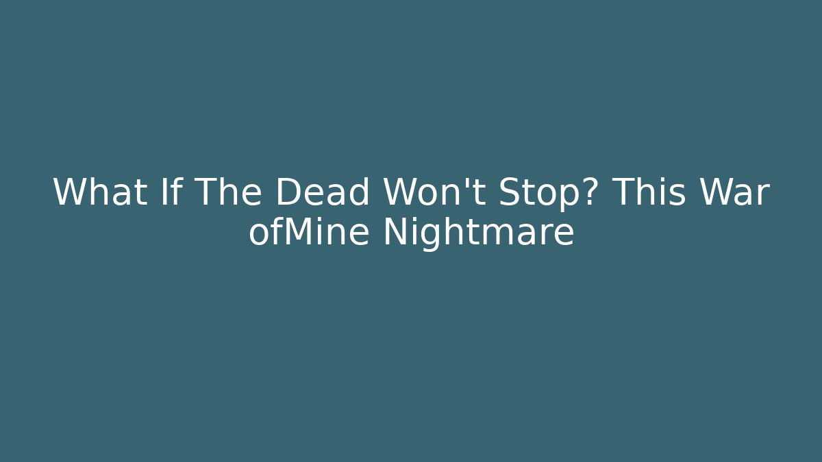What If The Dead Won't Stop? This War ofMine Nightmare