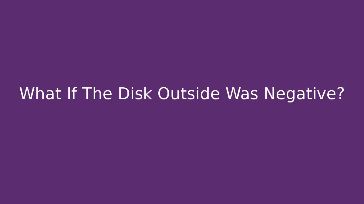 What If The Disk Outside Was Negative?