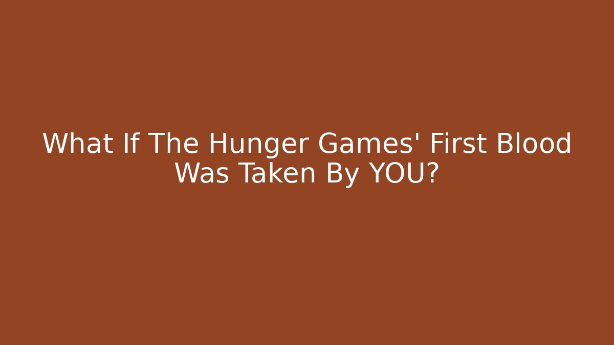What If The Hunger Games' First Blood Was Taken By YOU?