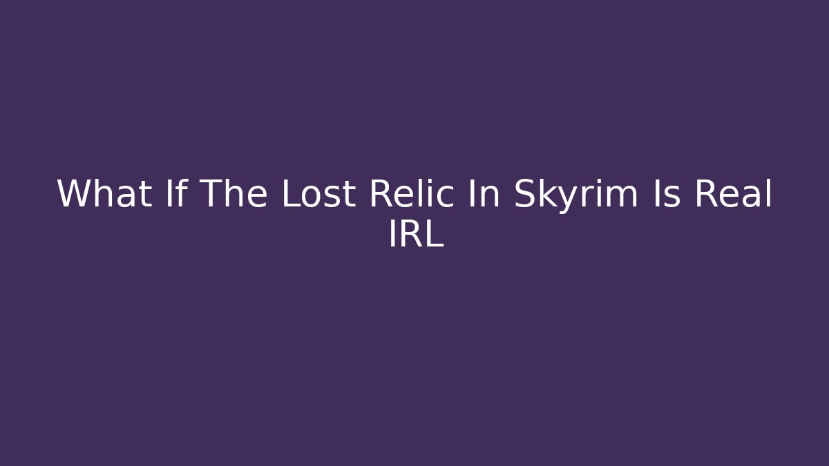 What If The Lost Relic In Skyrim Is Real IRL - Felix Cat Insurance