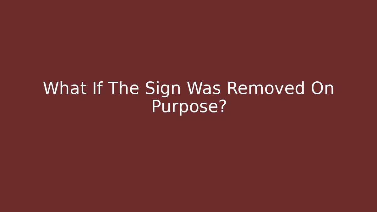 What If The Sign Was Removed On Purpose?