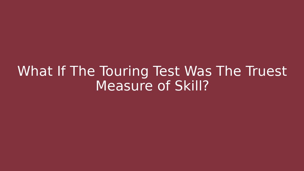 What If The Touring Test Was The Truest Measure of Skill?
