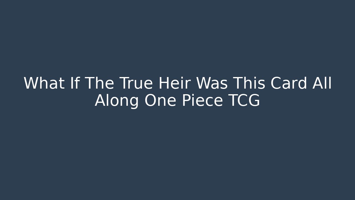 What If The True Heir Was This Card All Along One Piece TCG