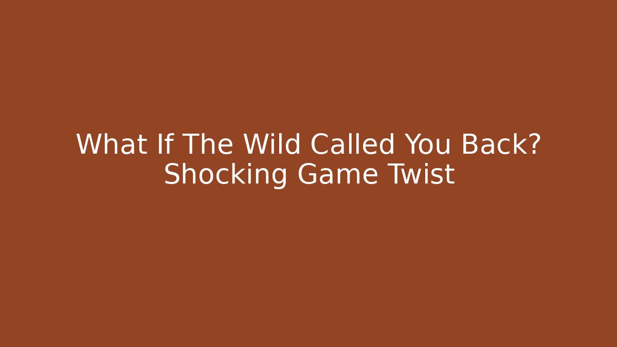 What If The Wild Called You Back? Shocking Game Twist