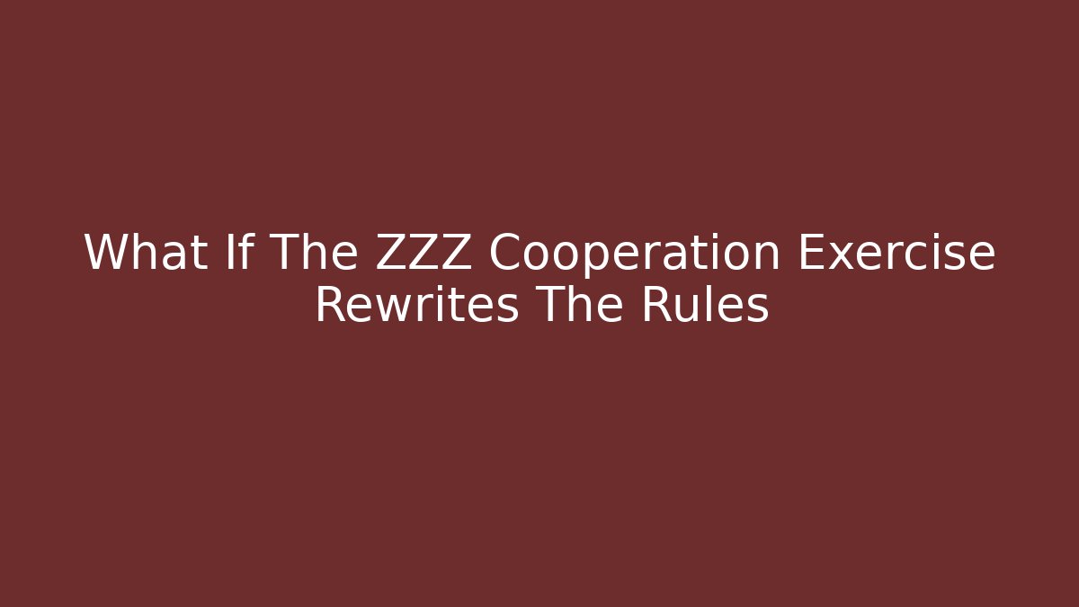 What If The ZZZ Cooperation Exercise Rewrites The Rules