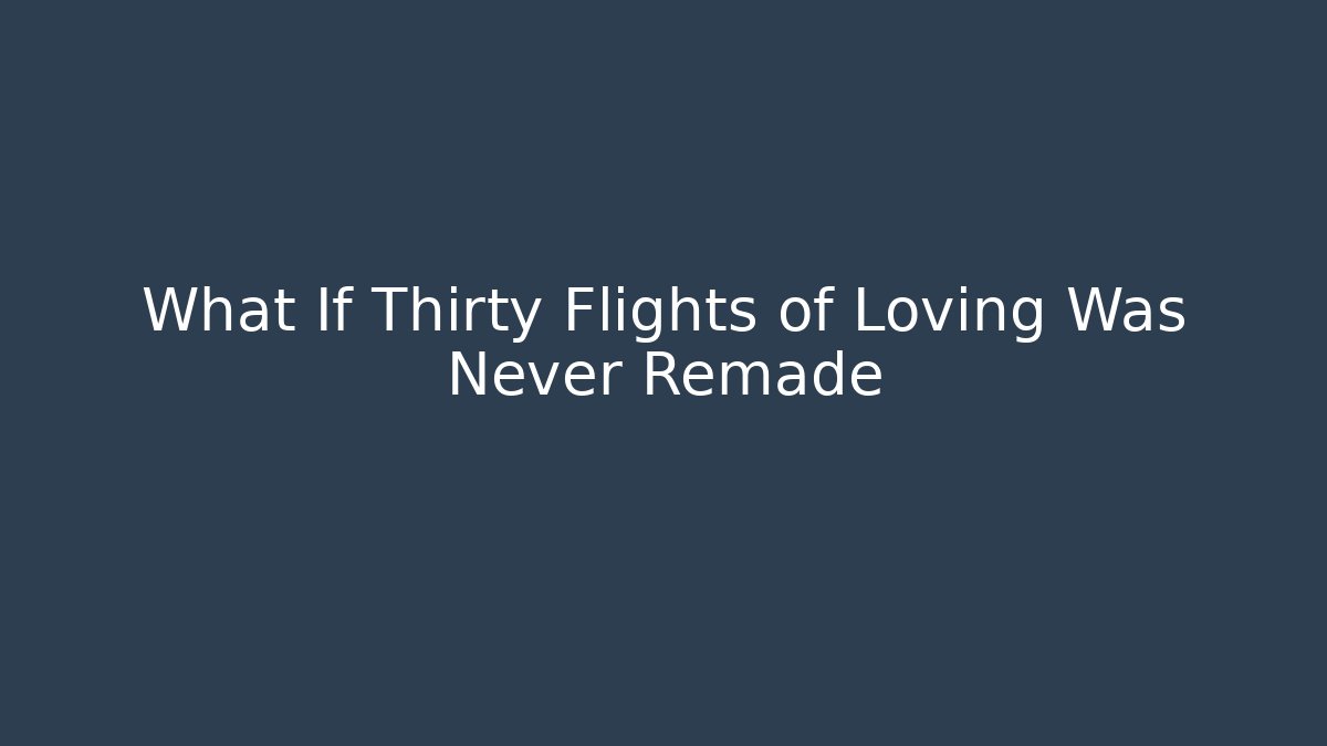 What If Thirty Flights of Loving Was Never Remade