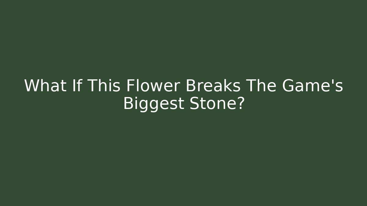What If This Flower Breaks The Game's Biggest Stone?