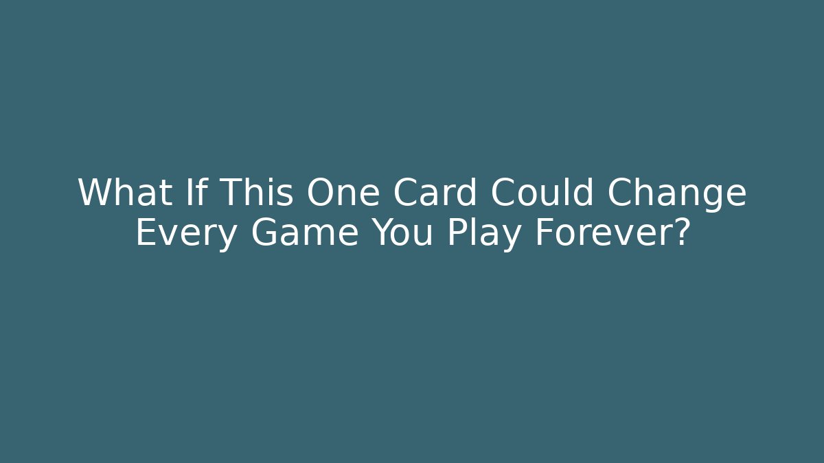 What If This One Card Could Change Every Game You Play Forever?